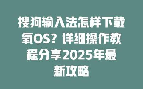 搜狗输入法怎样下载氧OS？详细操作教程分享2025年最新攻略 二