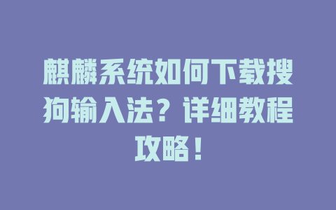 麒麟系统如何下载搜狗输入法?详细教程攻略! 麒麟系统如何下载搜狗输入法?详细教程攻略! 二