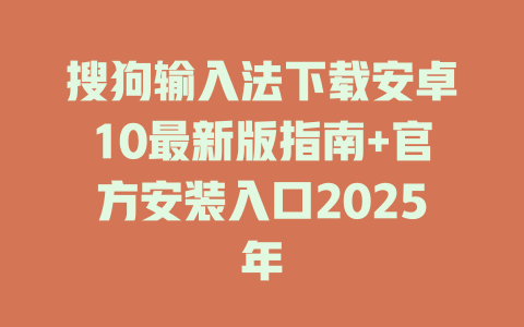 搜狗输入法下载安卓10最新版指南+官方安装入口2025年 搜狗输入法下载安卓10最新版指南+官方安装入口2025年 二