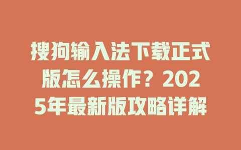 搜狗输入法下载正式版怎么操作？2025年最新版攻略详解 二