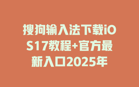 搜狗输入法下载iOS17教程+官方最新入口2025年 搜狗输入法下载iOS17教程+官方最新入口2025年 二