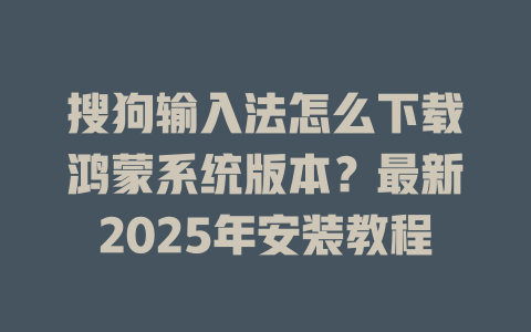 搜狗输入法怎么下载鸿蒙系统版本?最新2025年安装教程 搜狗输入法怎么下载鸿蒙系统版本?最新2025年安装教程 二