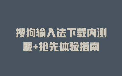 搜狗输入法下载内测版+抢先体验指南 搜狗输入法下载内测版+抢先体验指南 二