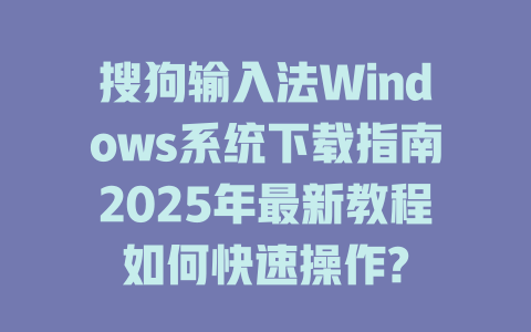 搜狗输入法Windows系统下载指南2025年最新教程如何快速操作? 搜狗输入法Windows系统下载指南2025年最新教程如何快速操作? 二