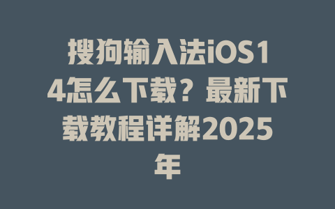 搜狗输入法iOS14怎么下载？最新下载教程详解2025年 一