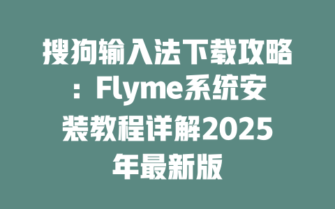 搜狗输入法下载攻略:Flyme系统安装教程详解2025年最新版 搜狗输入法下载攻略:Flyme系统安装教程详解2025年最新版 二