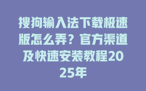 搜狗输入法下载极速版怎么弄?官方渠道及快速安装教程2025年 搜狗输入法下载极速版怎么弄?官方渠道及快速安装教程2025年 二