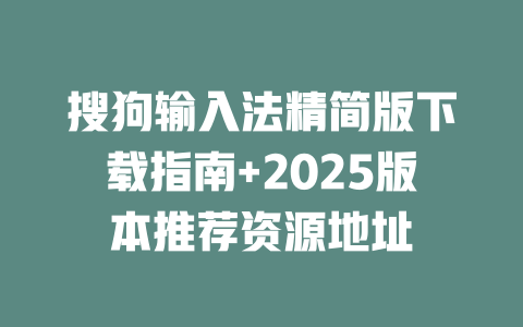 搜狗输入法精简版下载指南+2025版本推荐资源地址 搜狗输入法精简版下载指南+2025版本推荐资源地址 二
