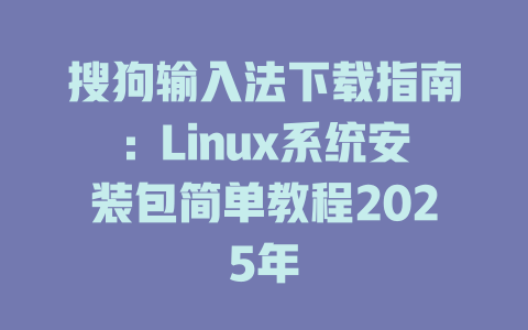 搜狗输入法下载指南:Linux系统安装包简单教程2025年 搜狗输入法下载指南:Linux系统安装包简单教程2025年 二
