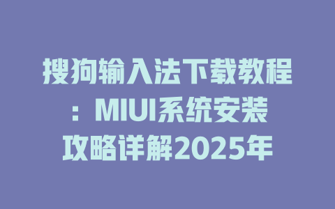 搜狗输入法下载教程:MIUI系统安装攻略详解2025年 搜狗输入法下载教程:MIUI系统安装攻略详解2025年 二