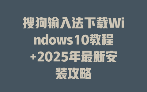 搜狗输入法下载Windows10教程+2025年最新安装攻略 二