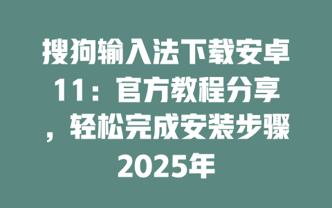 搜狗输入法下载安卓11:官方教程分享,轻松完成安装步骤2025年 搜狗输入法下载安卓11:官方教程分享,轻松完成安装步骤2025年 二