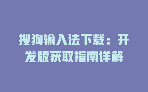 搜狗输入法下载:开发版获取指南详解 搜狗输入法下载:开发版获取指南详解 二