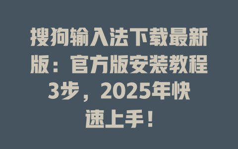 搜狗输入法下载最新版:官方版安装教程3步,2025年快速上手! 搜狗输入法下载最新版:官方版安装教程3步,2025年快速上手! 二