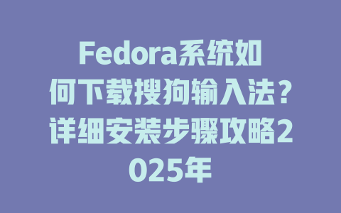 Fedora系统如何下载搜狗输入法?详细安装步骤攻略2025年 Fedora系统如何下载搜狗输入法?详细安装步骤攻略2025年 二