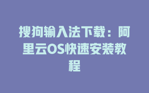 搜狗输入法下载:阿里云OS快速安装教程 搜狗输入法下载:阿里云OS快速安装教程 二