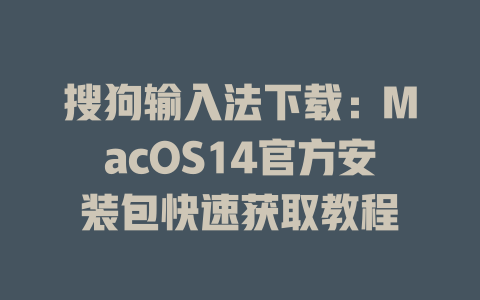 搜狗输入法下载：MacOS14官方安装包快速获取教程 二