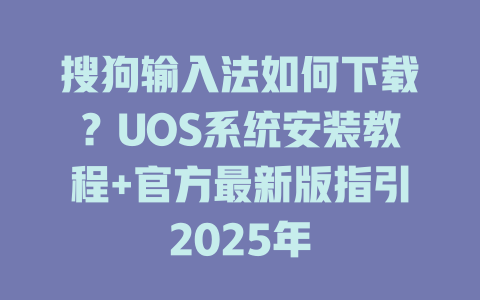 搜狗输入法如何下载？UOS系统安装教程+官方最新版指引2025年 二