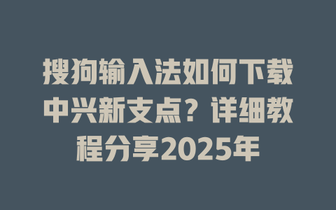 搜狗输入法如何下载中兴新支点?详细教程分享2025年 搜狗输入法如何下载中兴新支点?详细教程分享2025年 二