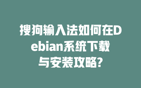 搜狗输入法如何在Debian系统下载与安装攻略? 搜狗输入法如何在Debian系统下载与安装攻略? 二