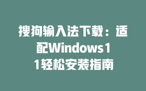搜狗输入法下载:适配Windows11轻松安装指南 搜狗输入法下载:适配Windows11轻松安装指南 二