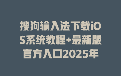 搜狗输入法下载iOS系统教程+最新版官方入口2025年 搜狗输入法下载iOS系统教程+最新版官方入口2025年 二
