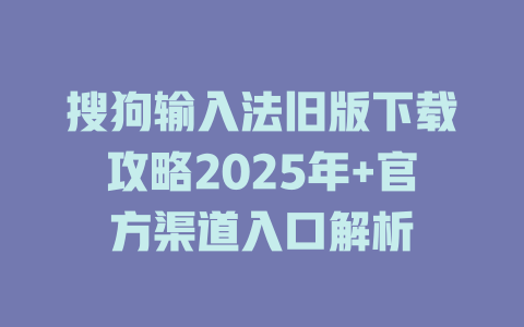搜狗输入法旧版下载攻略2025年+官方渠道入口解析 搜狗输入法旧版下载攻略2025年+官方渠道入口解析 二