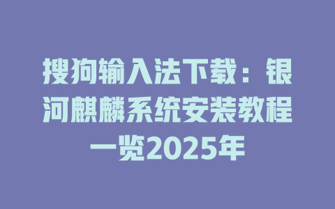 搜狗输入法下载:银河麒麟系统安装教程一览2025年 搜狗输入法下载:银河麒麟系统安装教程一览2025年 二