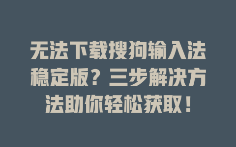 无法下载搜狗输入法稳定版?三步解决方法助你轻松获取! 无法下载搜狗输入法稳定版?三步解决方法助你轻松获取! 二