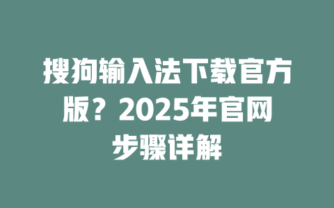 搜狗输入法下载官方版？2025年官网步骤详解 二