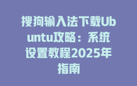搜狗输入法下载Ubuntu攻略:系统设置教程2025年指南 搜狗输入法下载Ubuntu攻略:系统设置教程2025年指南 二