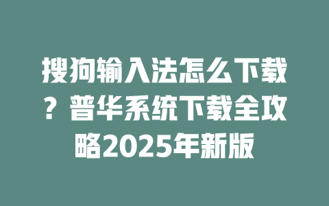 搜狗输入法怎么下载?普华系统下载全攻略2025年新版 搜狗输入法怎么下载?普华系统下载全攻略2025年新版 二