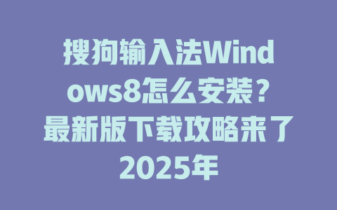 搜狗输入法Windows8怎么安装？最新版下载攻略来了2025年 二