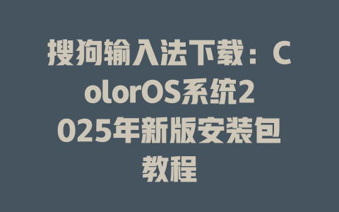搜狗输入法下载：ColorOS系统2025年新版安装包教程 二