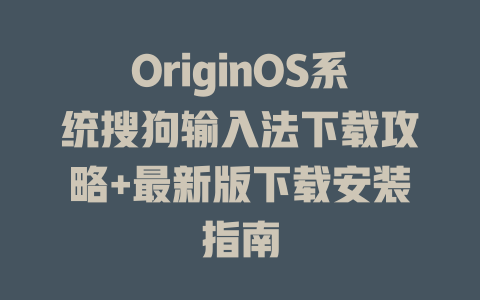 OriginOS系统搜狗输入法下载攻略+最新版下载安装指南 二