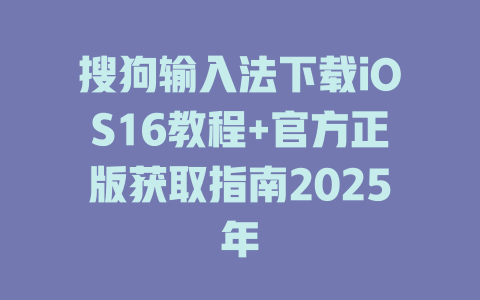搜狗输入法下载iOS16教程+官方正版获取指南2025年 二