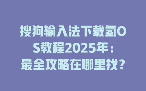 搜狗输入法下载氢OS教程2025年:最全攻略在哪里找? 搜狗输入法下载氢OS教程2025年:最全攻略在哪里找? 二