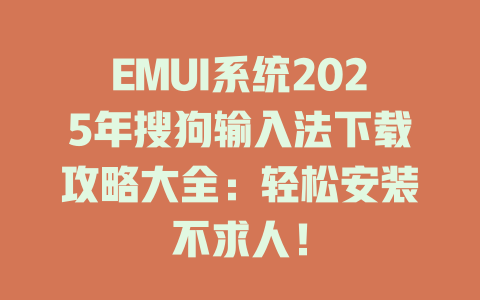 EMUI系统2025年搜狗输入法下载攻略大全:轻松安装不求人! EMUI系统2025年搜狗输入法下载攻略大全:轻松安装不求人! 二