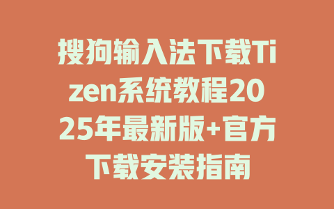 搜狗输入法下载Tizen系统教程2025年最新版+官方下载安装指南 搜狗输入法下载Tizen系统教程2025年最新版+官方下载安装指南 二