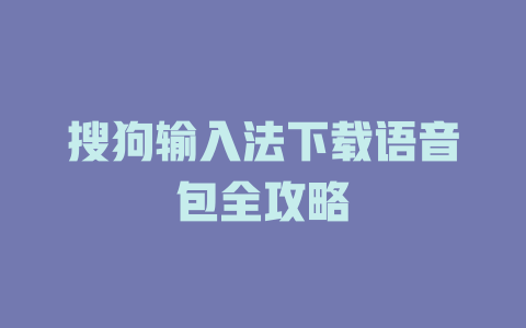 搜狗输入法下载语音包全攻略 二