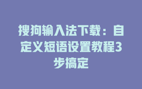 搜狗输入法下载：自定义短语设置教程3步搞定 一