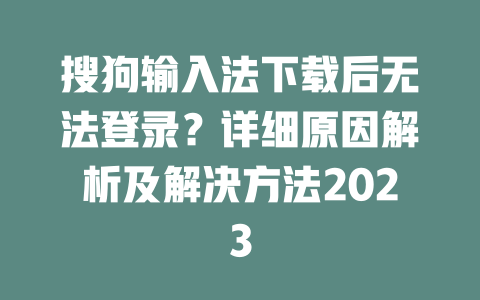 搜狗输入法下载后无法登录？详细原因解析及解决方法2023 一
