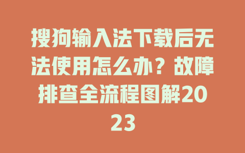 搜狗输入法下载后无法使用怎么办？故障排查全流程图解2023 一