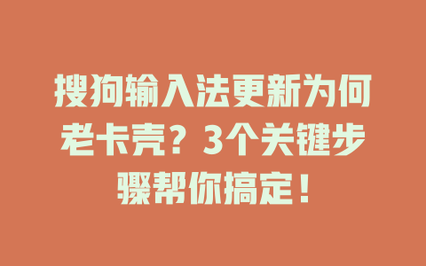 搜狗输入法更新为何老卡壳？3个关键步骤帮你搞定！ 一