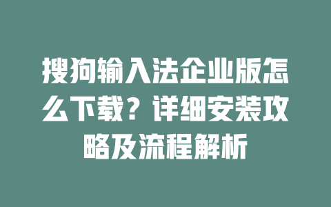 搜狗输入法企业版怎么下载?详细安装攻略及流程解析 搜狗输入法企业版怎么下载?详细安装攻略及流程解析 一