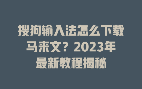 搜狗输入法怎么下载马来文?2023年最新教程揭秘 搜狗输入法怎么下载马来文?2023年最新教程揭秘 一