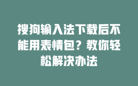 搜狗输入法下载后不能用表情包？教你轻松解决办法 一
