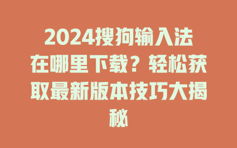2024搜狗输入法在哪里下载?轻松获取最新版本技巧大揭秘 2024搜狗输入法在哪里下载?轻松获取最新版本技巧大揭秘 二