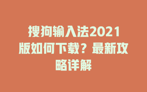 搜狗输入法2021版如何下载?最新攻略详解 搜狗输入法2021版如何下载?最新攻略详解 二