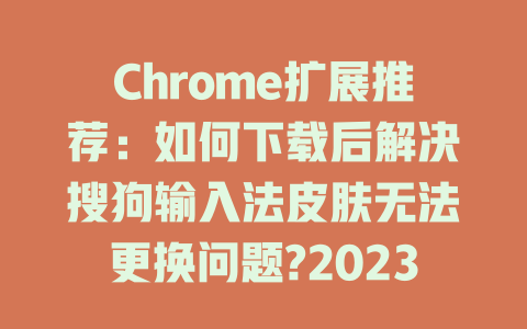 Chrome扩展推荐:如何下载后解决搜狗输入法皮肤无法更换问题?2023 Chrome扩展推荐:如何下载后解决搜狗输入法皮肤无法更换问题?2023 一